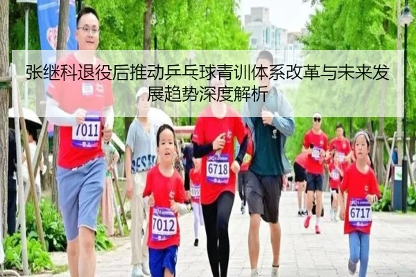张继科退役后推动乒乓球青训体系改革与未来发展趋势深度解析